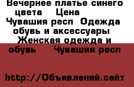 Вечернее платье синего цвета  › Цена ­ 2 700 - Чувашия респ. Одежда, обувь и аксессуары » Женская одежда и обувь   . Чувашия респ.